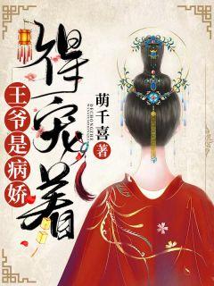 王爷是病娇得宠着免费阅读全文无弹窗