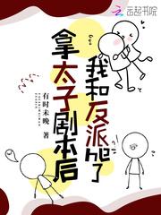 拿太子剧本后我和反派he了视频