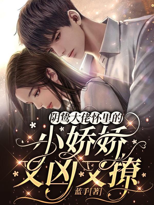 阴鸷大佬怀里的小娇娇又凶又撩百度