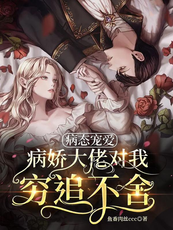 病态宠爱病娇大佬对我穷追不舍在线看