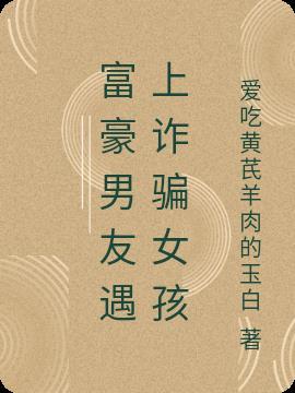 富豪男友遇上诈骗女孩怎么办