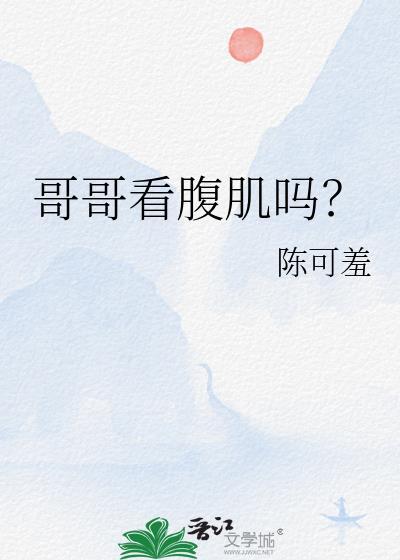 哥哥看腹肌吗?陈可羞