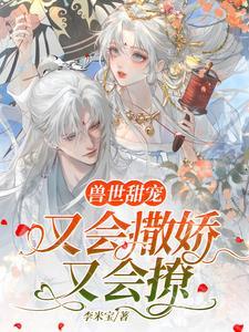 兽世甜宠又会撒娇又会撩漫画