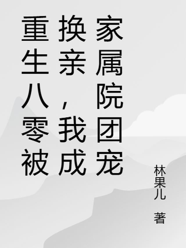 重生八零被换亲我成家属院团宠林果儿