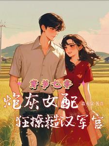 穿书七零炮灰女配狂撩糙汉军官 作者森大富