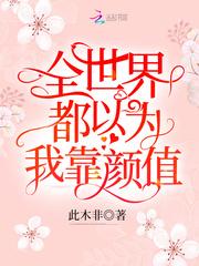 全世界都以为我靠颜值全文