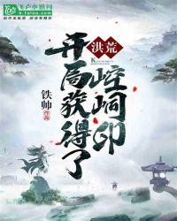 洪荒开局获得了崆峒印笔趣阁